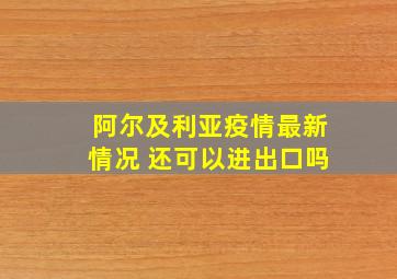 阿尔及利亚疫情最新情况 还可以进出口吗